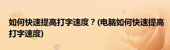 如何快速提高打字速度？(電腦如何快速提高打字速度)