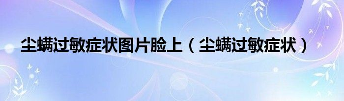 塵螨過敏癥狀圖片臉上（塵螨過敏癥狀）