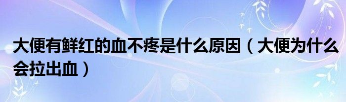 大便有鮮紅的血不疼是什么原因（大便為什么會(huì)拉出血）