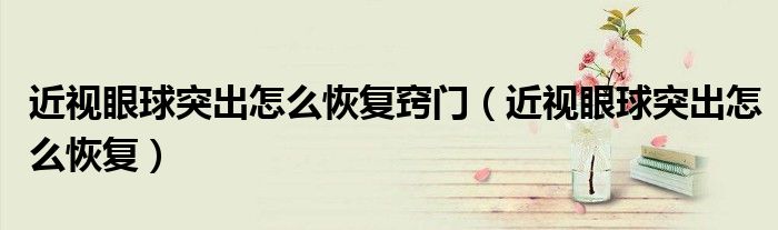 近視眼球突出怎么恢復(fù)竅門（近視眼球突出怎么恢復(fù)）