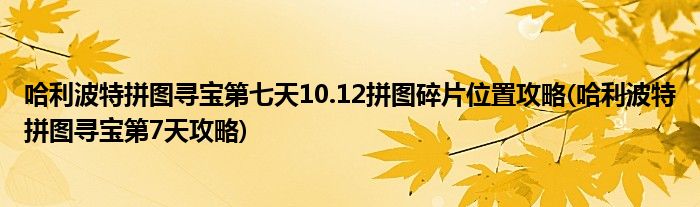 哈利波特拼圖尋寶第七天10.12拼圖碎片位置攻略(哈利波特拼圖尋寶第7天攻略)