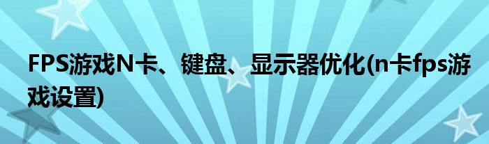 FPS游戲N卡、鍵盤、顯示器優(yōu)化(n卡fps游戲設(shè)置)