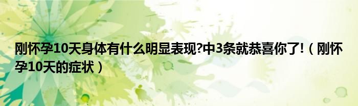 剛懷孕10天身體有什么明顯表現(xiàn)?中3條就恭喜你了!（剛懷孕10天的癥狀）