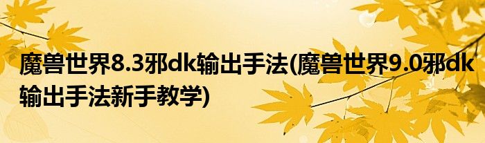 魔獸世界8.3邪dk輸出手法(魔獸世界9.0邪dk輸出手法新手教學(xué))