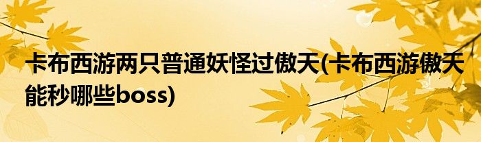 卡布西游兩只普通妖怪過傲天(卡布西游傲天能秒哪些boss)