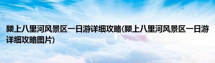 潁上八里河風景區(qū)一日游詳細攻略(潁上八里河風景區(qū)一日游詳細攻略圖片)