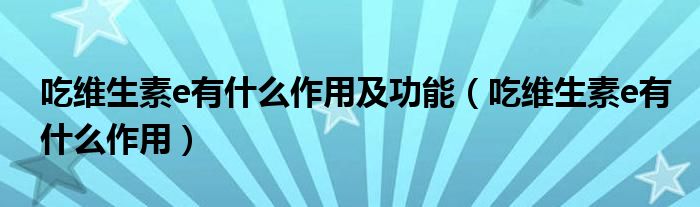 吃維生素e有什么作用及功能（吃維生素e有什么作用）