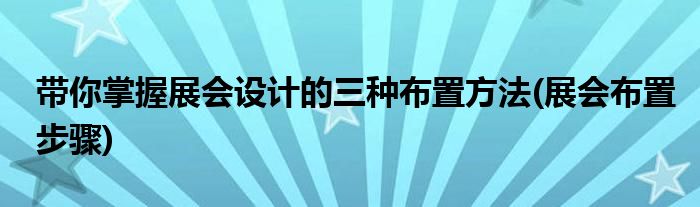 帶你掌握展會設計的三種布置方法(展會布置步驟)