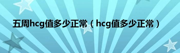五周hcg值多少正常（hcg值多少正常）