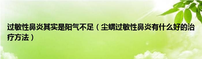 過敏性鼻炎其實(shí)是陽氣不足（塵螨過敏性鼻炎有什么好的治療方法）