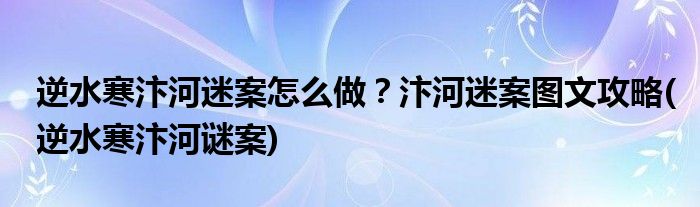 逆水寒汴河迷案怎么做？汴河迷案圖文攻略(逆水寒汴河謎案)
