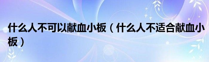 什么人不可以獻血小板（什么人不適合獻血小板）