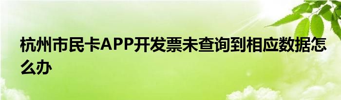 杭州市民卡APP開發(fā)票未查詢到相應(yīng)數(shù)據(jù)怎么辦