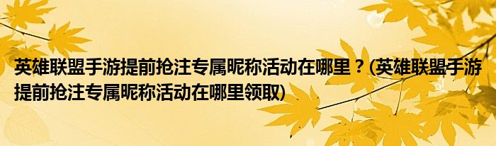 英雄聯(lián)盟手游提前搶注專屬昵稱活動在哪里？(英雄聯(lián)盟手游提前搶注專屬昵稱活動在哪里領取)