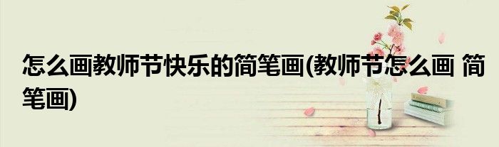 怎么畫教師節(jié)快樂的簡筆畫(教師節(jié)怎么畫 簡筆畫)