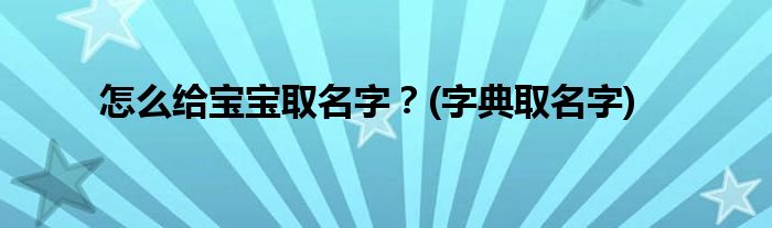 怎么給寶寶取名字？(字典取名字)