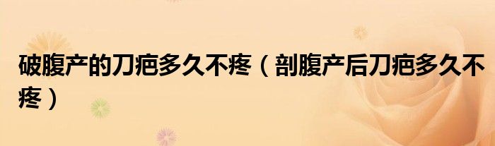 破腹產(chǎn)的刀疤多久不疼（剖腹產(chǎn)后刀疤多久不疼）