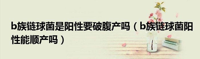 b族鏈球菌是陽性要破腹產(chǎn)嗎(b族鏈球菌陽性能順產(chǎn)嗎)