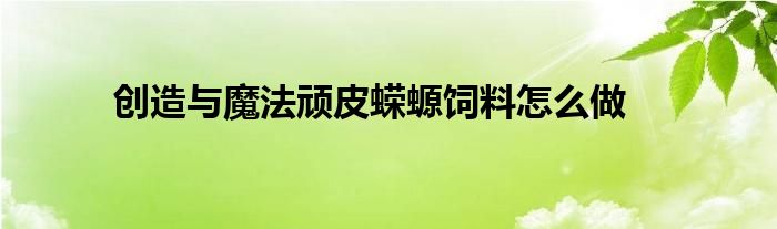 創(chuàng)造與魔法頑皮蠑螈飼料怎么做