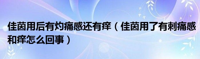 佳茵用后有灼痛感還有癢（佳茵用了有刺痛感和癢怎么回事）