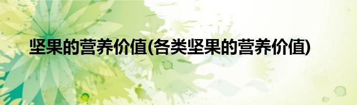 堅(jiān)果的營(yíng)養(yǎng)價(jià)值(各類(lèi)堅(jiān)果的營(yíng)養(yǎng)價(jià)值)