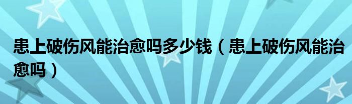 患上破傷風(fēng)能治愈嗎多少錢（患上破傷風(fēng)能治愈嗎）