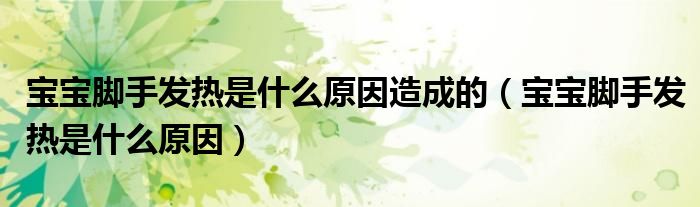 寶寶腳手發(fā)熱是什么原因造成的（寶寶腳手發(fā)熱是什么原因）