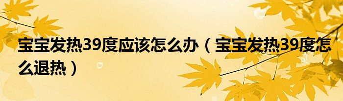 寶寶發(fā)熱39度應(yīng)該怎么辦（寶寶發(fā)熱39度怎么退熱）
