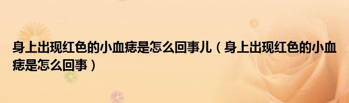 身上出現(xiàn)紅色的小血痣是怎么回事兒（身上出現(xiàn)紅色的小血痣是怎么回事）