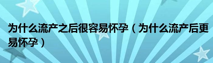 為什么流產(chǎn)之后很容易懷孕（為什么流產(chǎn)后更易懷孕）