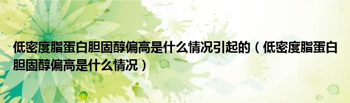 低密度脂蛋白膽固醇偏高是什么情況引起的（低密度脂蛋白膽固醇偏高是什么情況）