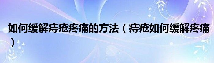 如何緩解痔瘡疼痛的方法（痔瘡如何緩解疼痛）