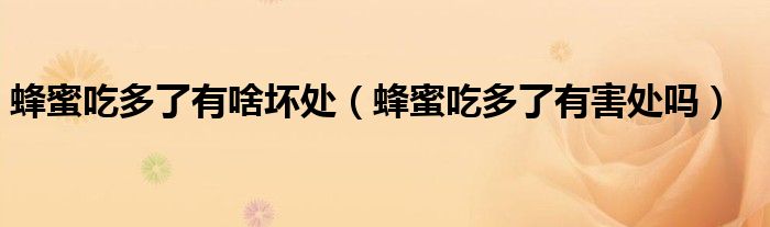 蜂蜜吃多了有啥壞處（蜂蜜吃多了有害處嗎）