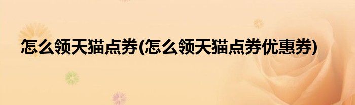 怎么領(lǐng)天貓點券(怎么領(lǐng)天貓點券優(yōu)惠券)