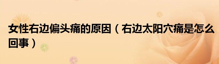 女性右邊偏頭痛的原因（右邊太陽(yáng)穴痛是怎么回事）