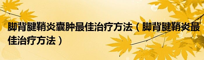 腳背腱鞘炎囊腫最佳治療方法(腳背腱鞘炎最佳治療方法)