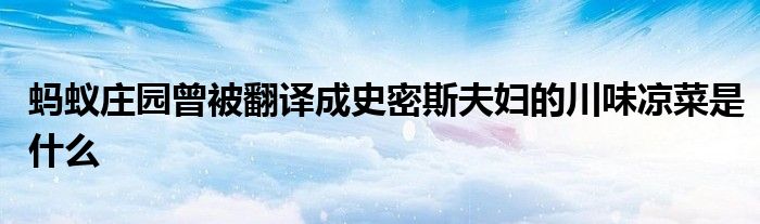 螞蟻莊園曾被翻譯成史密斯夫婦的川味涼菜是什么