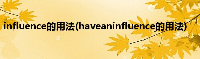 influence的用法(haveaninfluence的用法)