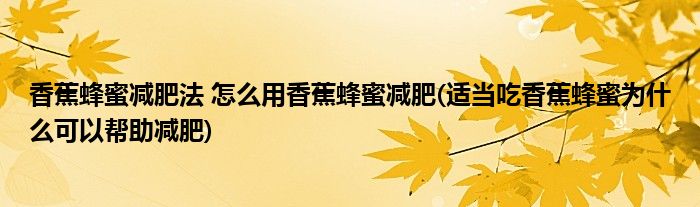 香蕉蜂蜜減肥法 怎么用香蕉蜂蜜減肥(適當(dāng)吃香蕉蜂蜜為什么可以幫助減肥)