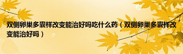 雙側(cè)卵巢多囊樣改變能治好嗎吃什么藥（雙側(cè)卵巢多囊樣改變能治好嗎）