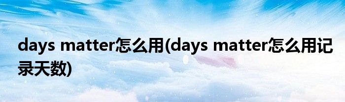 days matter怎么用(days matter怎么用記錄天數(shù))