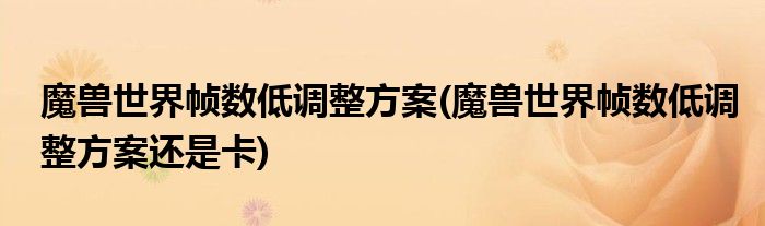魔獸世界幀數(shù)低調(diào)整方案(魔獸世界幀數(shù)低調(diào)整方案還是卡)