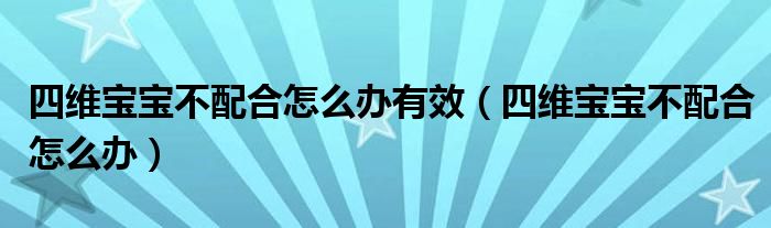 四維寶寶不配合怎么辦有效（四維寶寶不配合怎么辦）