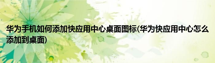 華為手機(jī)如何添加快應(yīng)用中心桌面圖標(biāo)(華為快應(yīng)用中心怎么添加到桌面)