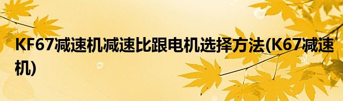 KF67減速機(jī)減速比跟電機(jī)選擇方法(K67減速機(jī))