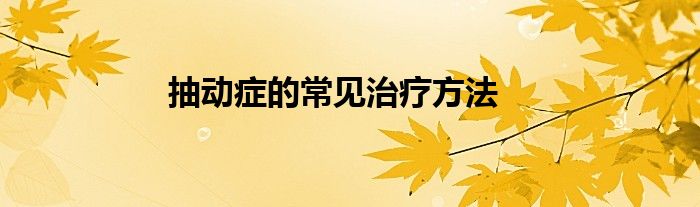 抽動(dòng)癥的常見(jiàn)治療方法