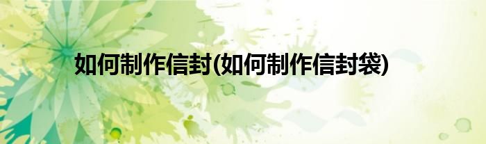 如何制作信封(如何制作信封袋)