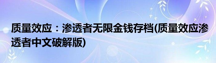 質(zhì)量效應(yīng)：滲透者無限金錢存檔(質(zhì)量效應(yīng)滲透者中文破解版)
