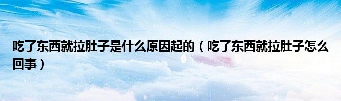 吃了東西就拉肚子是什么原因起的（吃了東西就拉肚子怎么回事）