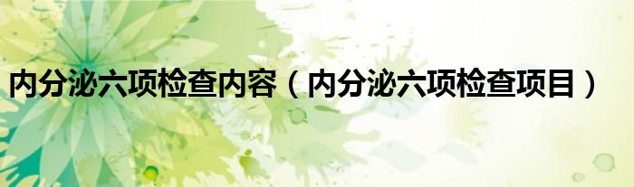 內分泌六項檢查內容（內分泌六項檢查項目）